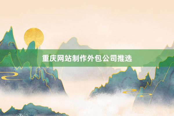 重庆网站制作外包公司推选