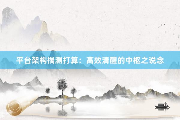 平台架构揣测打算：高效清醒的中枢之说念