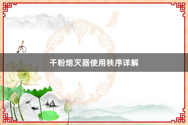 干粉熄灭器使用秩序详解