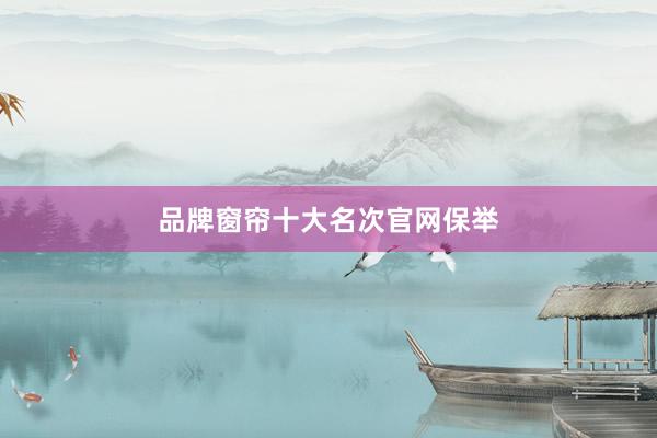 品牌窗帘十大名次官网保举
