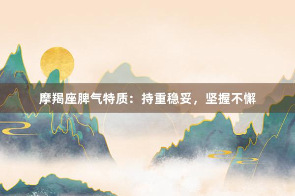 摩羯座脾气特质：持重稳妥，坚握不懈