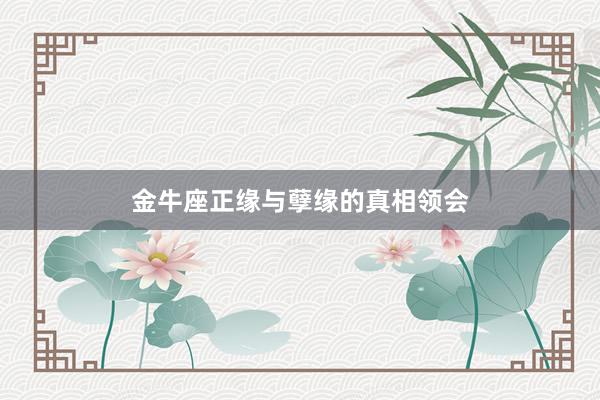 金牛座正缘与孽缘的真相领会