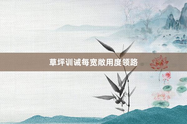 草坪训诫每宽敞用度领路