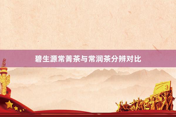 碧生源常菁茶与常润茶分辨对比
