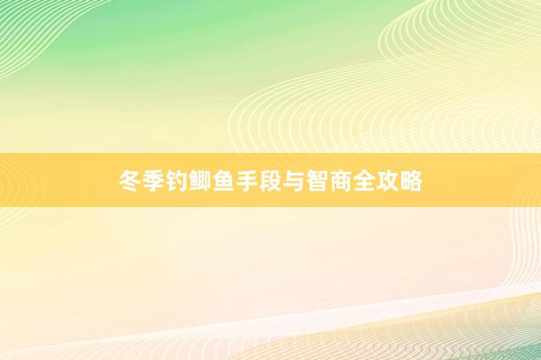 冬季钓鲫鱼手段与智商全攻略