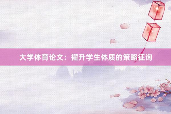 大学体育论文：擢升学生体质的策略征询