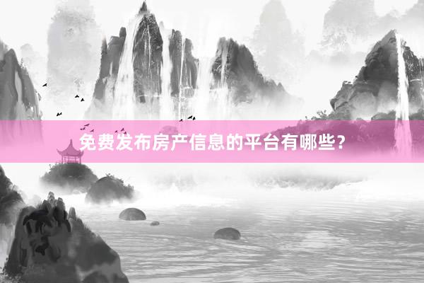免费发布房产信息的平台有哪些?