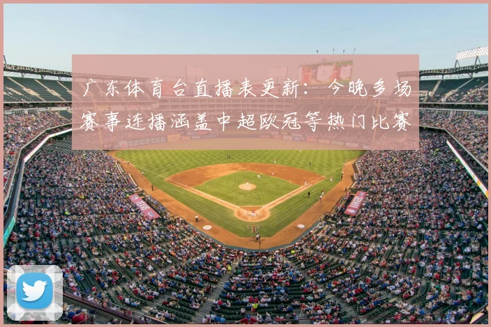 广东体育台直播表更新：今晚多场赛事连播涵盖中超欧冠等热门比赛