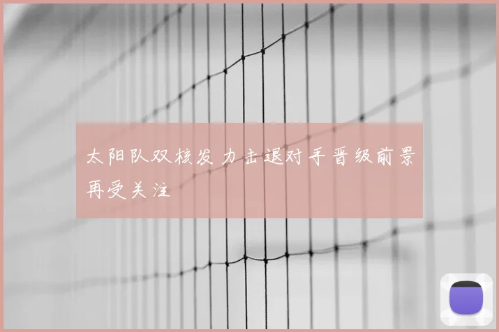太阳队双核发力击退对手晋级前景再受关注