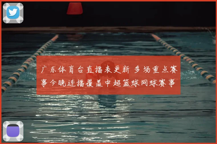 广东体育台直播表更新 多场重点赛事今晚连播覆盖中超篮球网球赛事看点齐聚