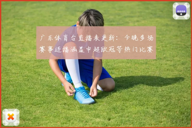 广东体育台直播表更新：今晚多场赛事连播涵盖中超欧冠等热门比赛