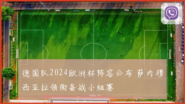 德国队2024欧洲杯阵容公布 萨内穆西亚拉领衔备战小组赛