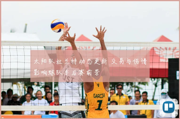 太阳队杜兰特动态更新 交易与伤情影响球队季后赛前景