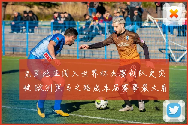 克罗地亚闯入世界杯决赛创队史突破 欧洲黑马之路成本届赛事最大看点