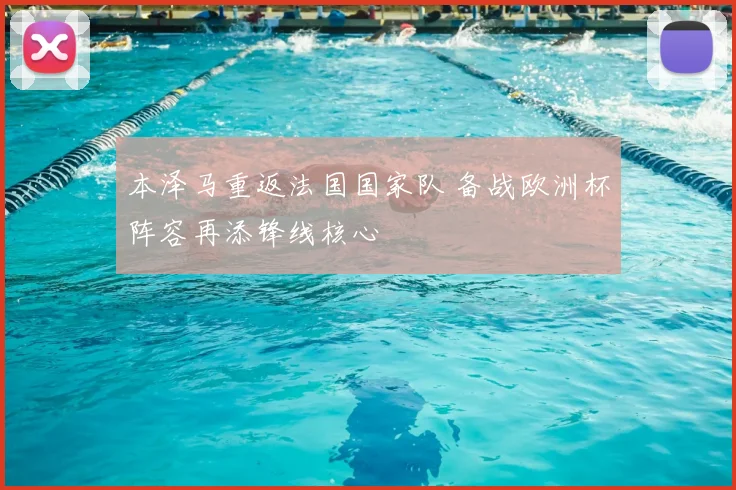 本泽马重返法国国家队 备战欧洲杯阵容再添锋线核心