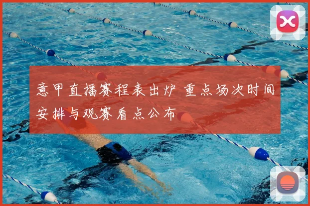 意甲直播赛程表出炉 重点场次时间安排与观赛看点公布