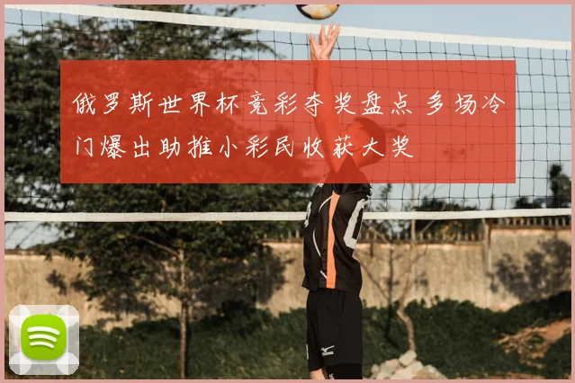 俄罗斯世界杯竞彩夺奖盘点 多场冷门爆出助推小彩民收获大奖