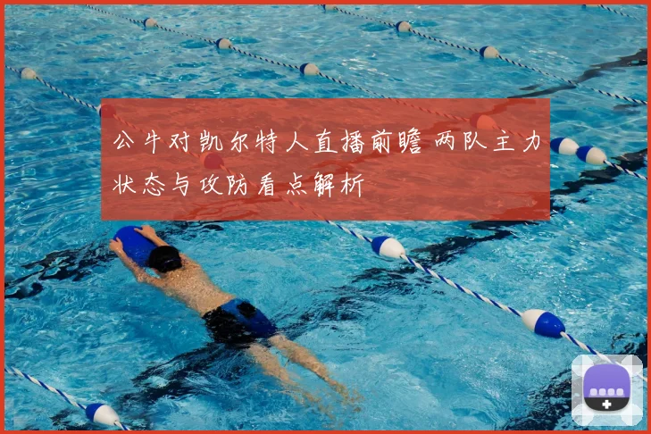 公牛对凯尔特人直播前瞻 两队主力状态与攻防看点解析
