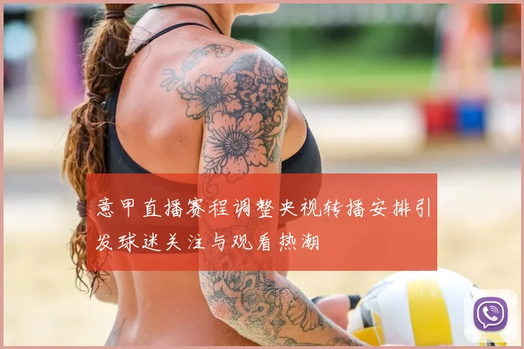 意甲直播赛程调整央视转播安排引发球迷关注与观看热潮