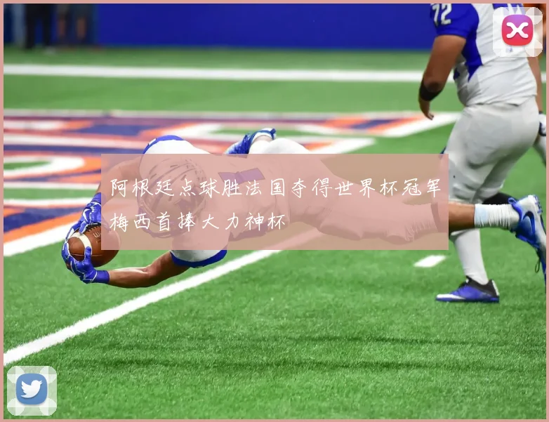 阿根廷点球胜法国夺得世界杯冠军梅西首捧大力神杯