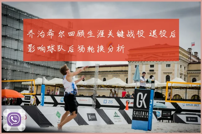 乔治希尔回顾生涯关键战役 退役后影响球队后场轮换分析