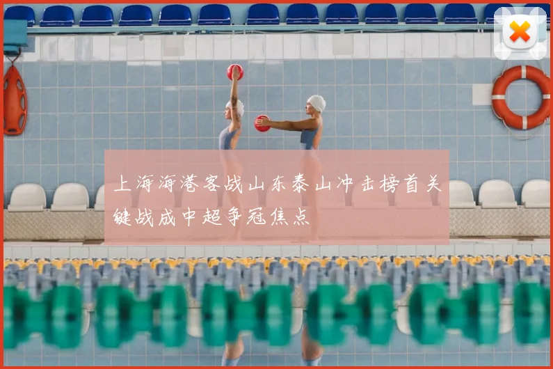 上海海港客战山东泰山冲击榜首关键战成中超争冠焦点