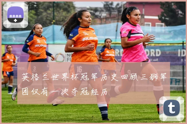 英格兰世界杯冠军历史回顾三狮军团仅有一次夺冠经历