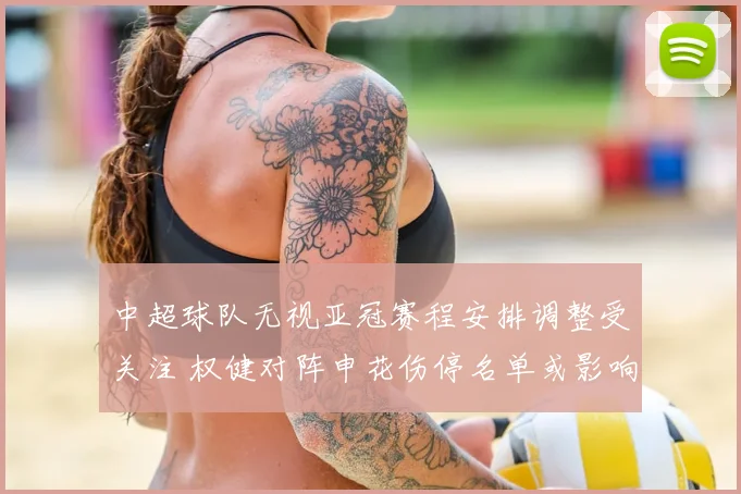 中超球队无视亚冠赛程安排调整受关注 权健对阵申花伤停名单或影响出线形势