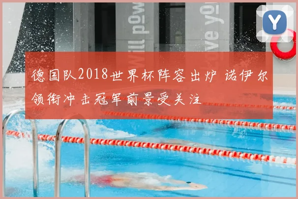 德国队2018世界杯阵容出炉 诺伊尔领衔冲击冠军前景受关注